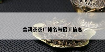 普洱茶茶厂排名与招工信息