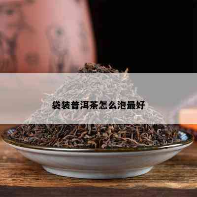 袋装普洱茶怎么泡更好