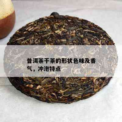 普洱茶干茶的形状色味及香气，冲泡特点