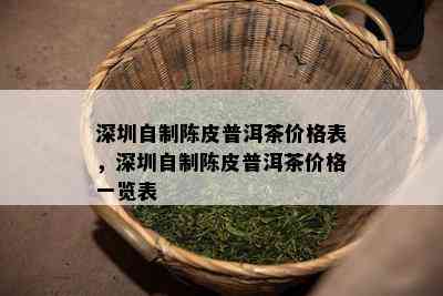 深圳自制陈皮普洱茶价格表，深圳自制陈皮普洱茶价格一览表