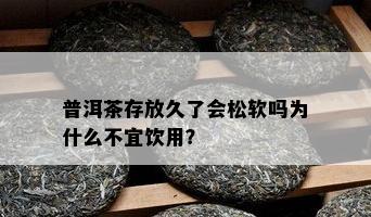 普洱茶存放久了会松软吗为什么不宜饮用？