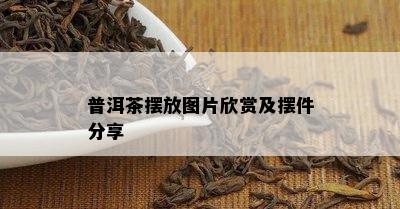 普洱茶摆放图片欣赏及摆件分享