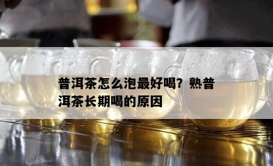 普洱茶怎么泡更好喝？熟普洱茶长期喝的原因