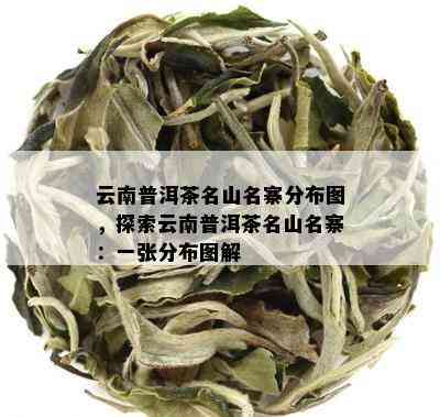 云南普洱茶名山名寨分布图，探索云南普洱茶名山名寨：一张分布图解