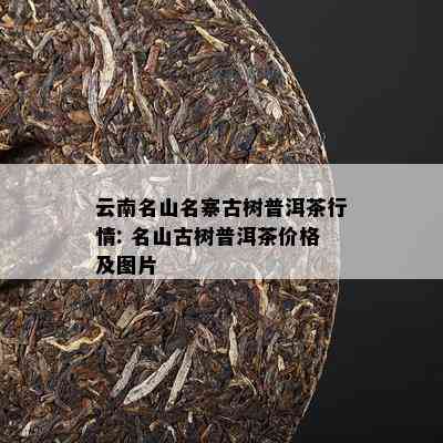 云南名山名寨古树普洱茶行情: 名山古树普洱茶价格及图片