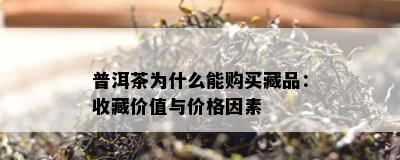 普洱茶为什么能购买藏品：收藏价值与价格因素