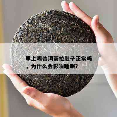 早上喝普洱茶拉肚子正常吗，为什么会影响睡眠？