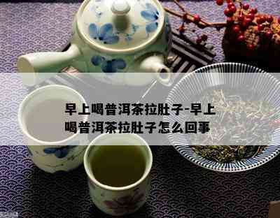 早上喝普洱茶拉肚子-早上喝普洱茶拉肚子怎么回事