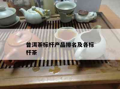 普洱茶标杆产品排名及各标杆茶