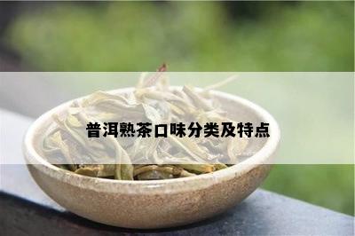 普洱熟茶口味分类及特点