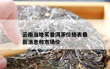 云南当地买普洱茶价格表最新消息和市场价