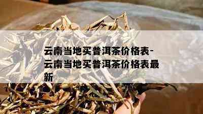 云南当地买普洱茶价格表-云南当地买普洱茶价格表最新