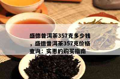 盛德普洱茶357克多少钱，盛德普洱茶357克价格查询：实惠的购买指南