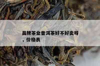 昌牌茶业普洱茶好不好卖呀，价格表