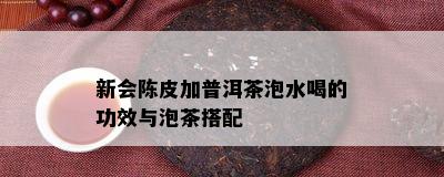 新会陈皮加普洱茶泡水喝的功效与泡茶搭配