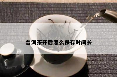 普洱茶开后怎么保存时间长