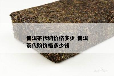 普洱茶代购价格多少-普洱茶代购价格多少钱