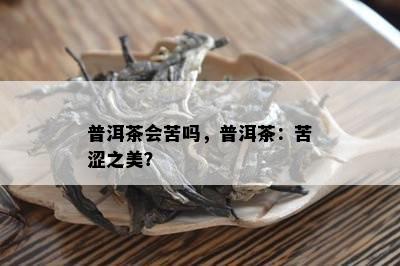 普洱茶会苦吗，普洱茶：苦涩之美？