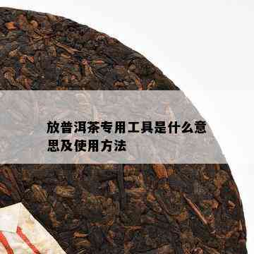 放普洱茶专用工具是什么意思及使用方法