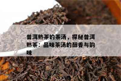 普洱熟茶的茶汤，探秘普洱熟茶：品味茶汤的醇香与韵味