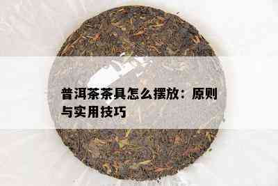 普洱茶茶具怎么摆放：原则与实用技巧