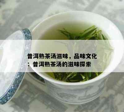 普洱熟茶汤滋味，品味文化：普洱熟茶汤的滋味探索