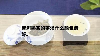 普洱熟茶的茶汤什么颜色更好。