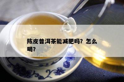 陈皮普洱茶能减肥吗？怎么喝？