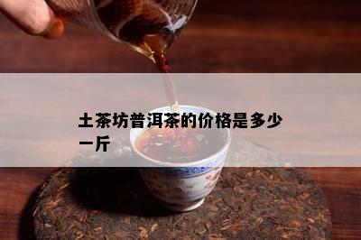 土茶坊普洱茶的价格是多少一斤