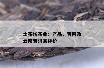 土茶坊茶业：产品、官网及云南普洱茶评价