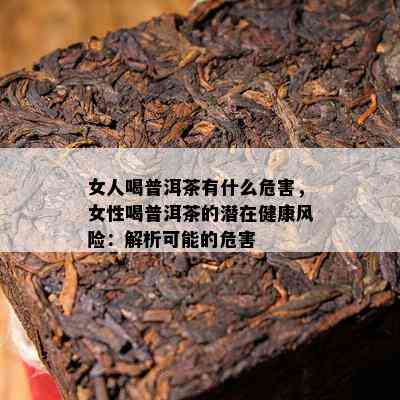 女人喝普洱茶有什么危害，女性喝普洱茶的潜在健康风险：解析可能的危害