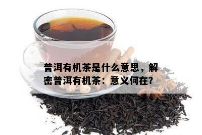 普洱有机茶是什么意思，解密普洱有机茶：意义何在？