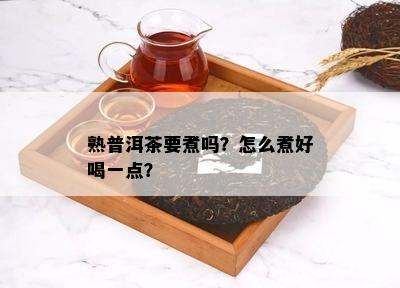 熟普洱茶要煮吗？怎么煮好喝一点？