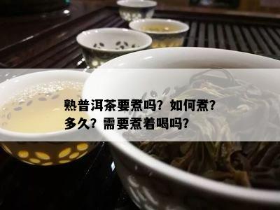 熟普洱茶要煮吗？如何煮？多久？需要煮着喝吗？