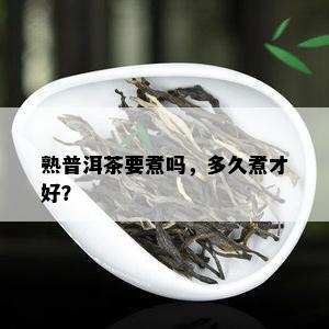 熟普洱茶要煮吗，多久煮才好？