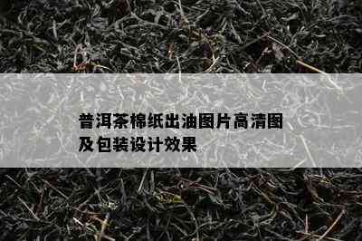 普洱茶棉纸出油图片高清图及包装设计效果