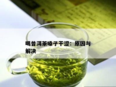 喝普洱茶嗓子干涩：原因与解决