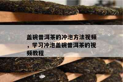 盖碗普洱茶的冲泡方法视频，学习冲泡盖碗普洱茶的视频教程