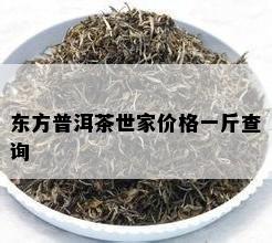 东方普洱茶世家价格一斤查询