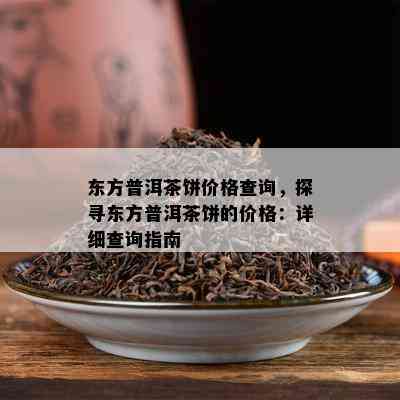 东方普洱茶饼价格查询，探寻东方普洱茶饼的价格：详细查询指南