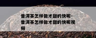 普洱茶怎样做才甜的快呢-普洱茶怎样做才甜的快呢视频