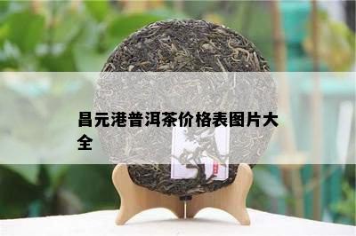 昌元港普洱茶价格表图片大全