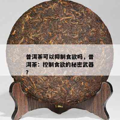 普洱茶可以抑制食欲吗，普洱茶：控制食欲的秘密武器？