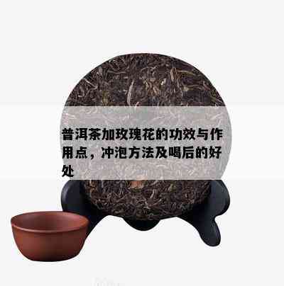 普洱茶加玫瑰花的功效与作用点，冲泡方法及喝后的好处