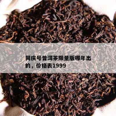 同庆号普洱茶 *** 版哪年出的，价格表1999