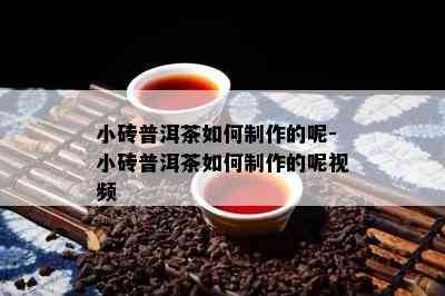 小砖普洱茶如何制作的呢-小砖普洱茶如何制作的呢视频