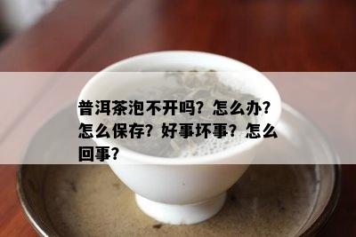 普洱茶泡不开吗？怎么办？怎么保存？好事坏事？怎么回事？