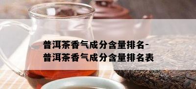 普洱茶香气成分含量排名-普洱茶香气成分含量排名表