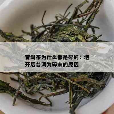 普洱茶为什么都是碎的：泡开后普洱为碎末的原因