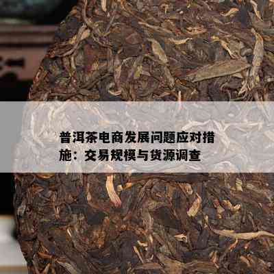 普洱茶电商发展问题应对措施：交易规模与货源调查